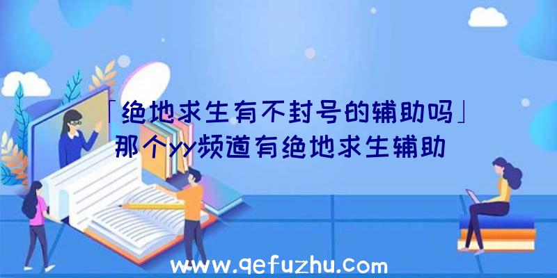 「绝地求生有不封号的辅助吗」|那个yy频道有绝地求生辅助